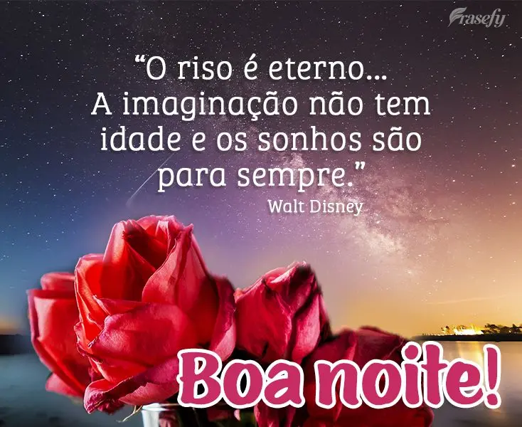 “O riso é eterno...A imaginação não tem idade e os sonhos são para sempre.” Boa noite!  Walt Disney
