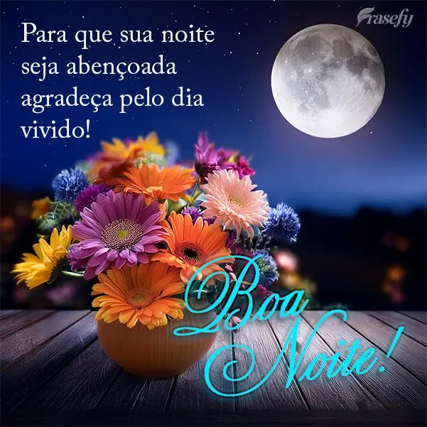 Para que sua noite seja abençoada agradeça pelo dia vivido! Boa noite!