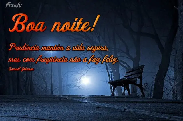 Prudência mantém a vida segura, mas com freqüência não a faz feliz.  Boa noite! Samuel Johnson