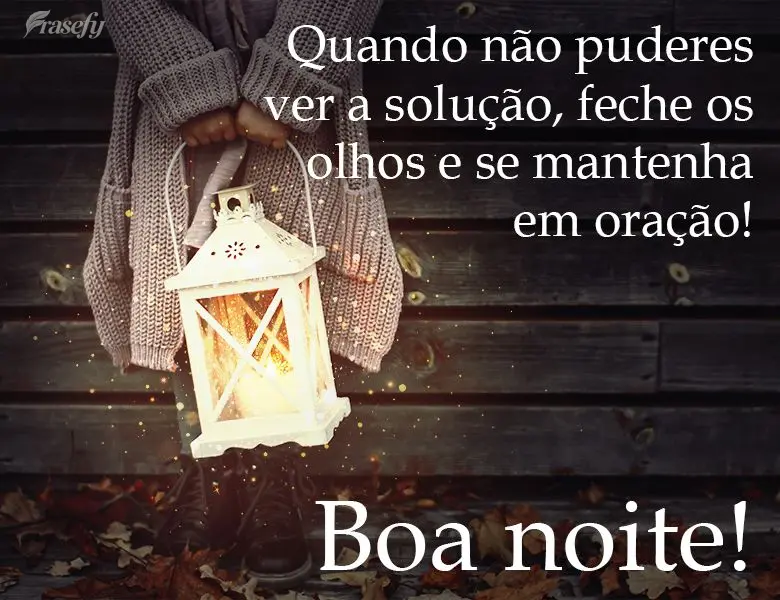 Quando não puderes ver a solução, feche os olhos e se mantenha em oração! 
 Boa noite!