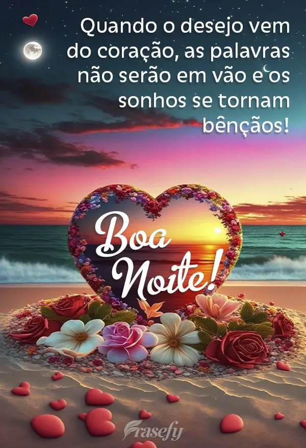 Quando o desejo vem do coração, as palavras não serão em vão e os sonhos se tornam bênçãos! Boa noite!