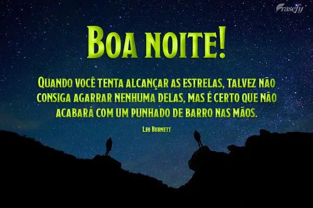  Quando você tenta alcançar as estrelas, talvez não consiga agarrar nenhuma delas, mas é certo que não acabará com um punhado de barro nas mãos.  ...