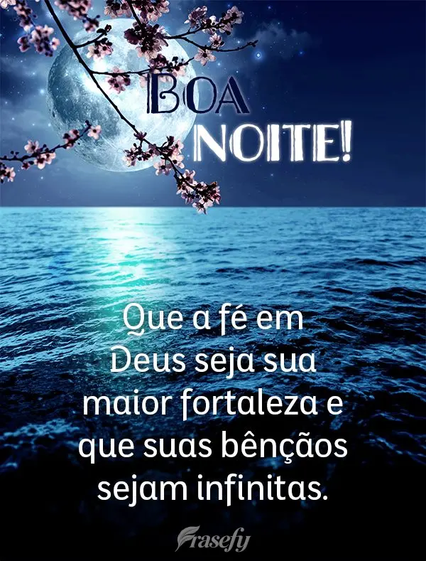Que a fé em Deus seja sua maior fortaleza e que suas bênçãos sejam infinitas. Boa noite!