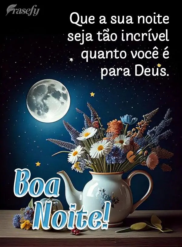 Que a sua noite seja tão incrível quanto você é para Deus.  Boa noite!