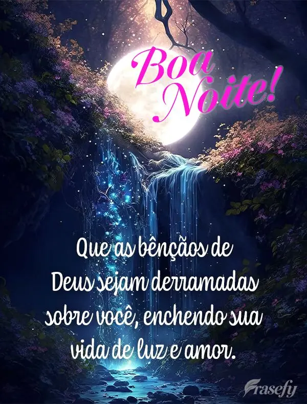 Que as bênçãos de Deus sejam derramadas sobre você, enchendo sua vida de luz e amor.  Boa noite!