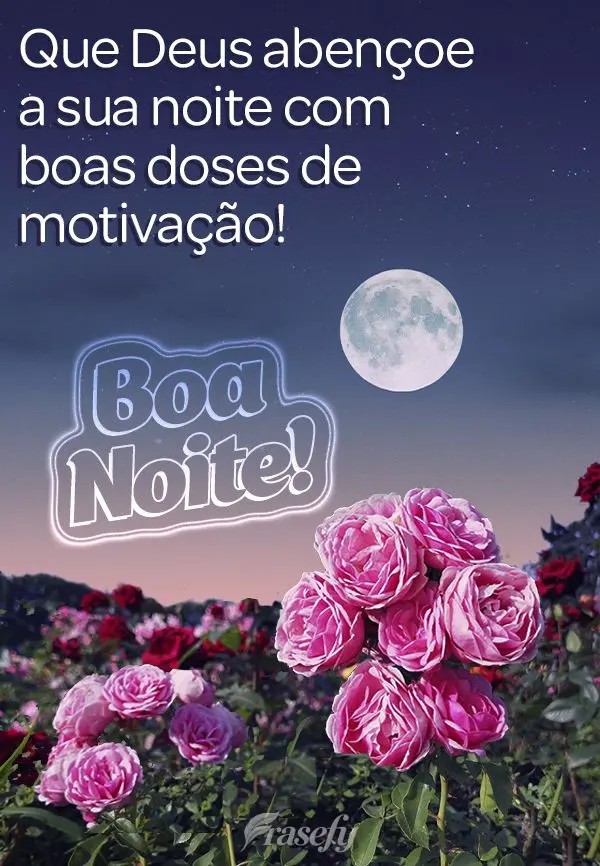 Que Deus abençoe a sua noite com boas doses de motivação! Boa noite! 