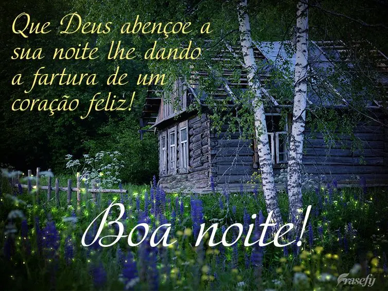 Que Deus abençoe a sua noite lhe dando a fartura de um coração feliz! Boa noite! 