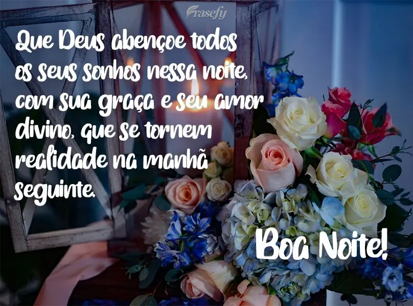 Que Deus abençoe todos os seus sonhos nessa noite, com sua graça e seu amor divino, que se tornem realidade na manhã seguinte.  Boa Noite!