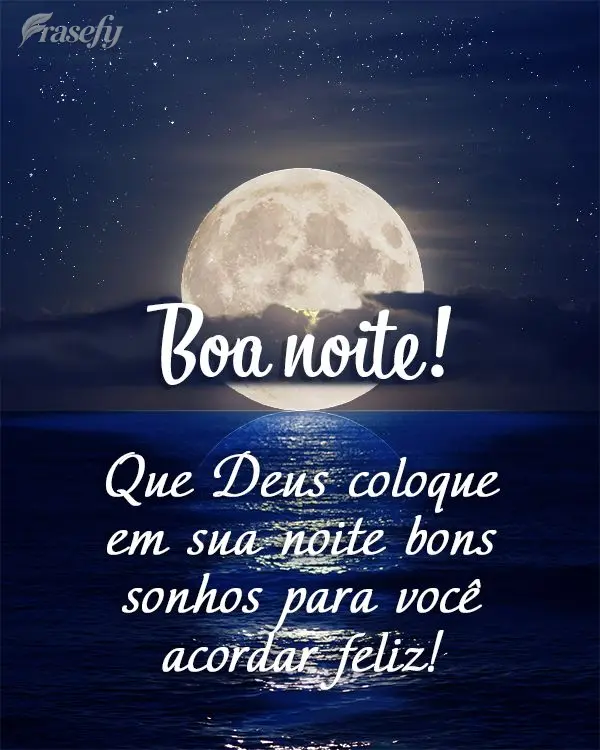 Que Deus coloque em sua noite bons sonhos para você acordar feliz! Boa noite! 