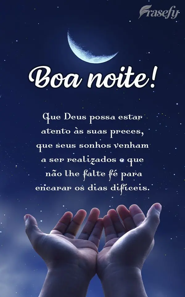 Que Deus possa estar atento às suas preces, que seus sonhos venham a ser realizados e que não lhe falte fé para encarar os dias difíceis. Boa noite!...