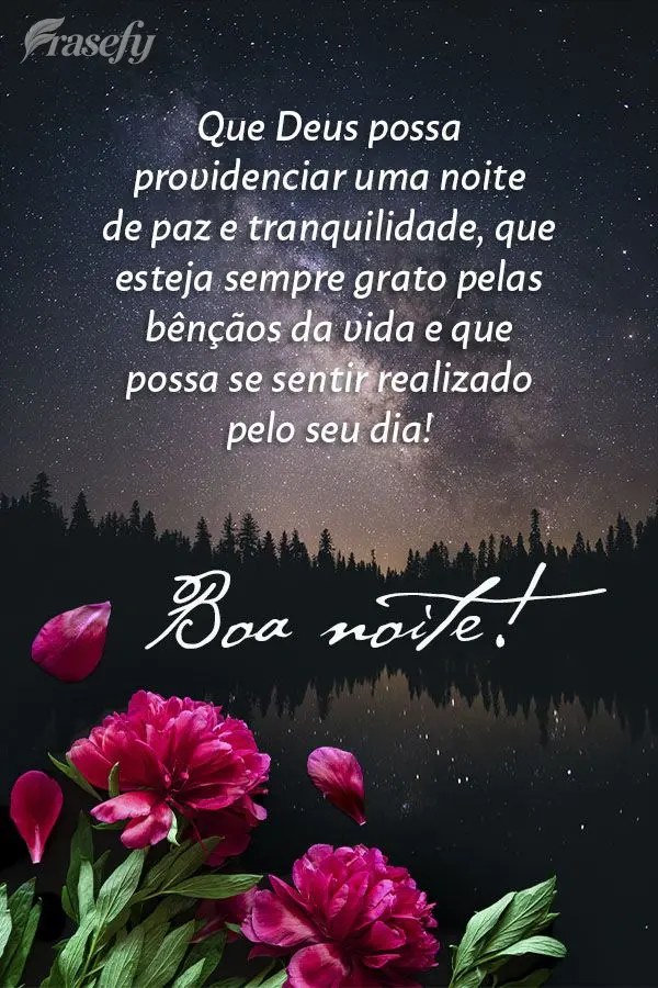 Que Deus possa providenciar uma noite de paz e tranquilidade, que esteja sempre grato pelas bênçãos da vida e que possa se sentir realizado pelo seu d...