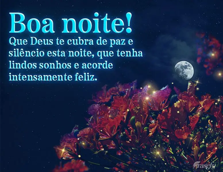 Que Deus te cubra de paz e silêncio esta noite, que tenha lindos sonhos e acorde intensamente feliz. Boa noite!