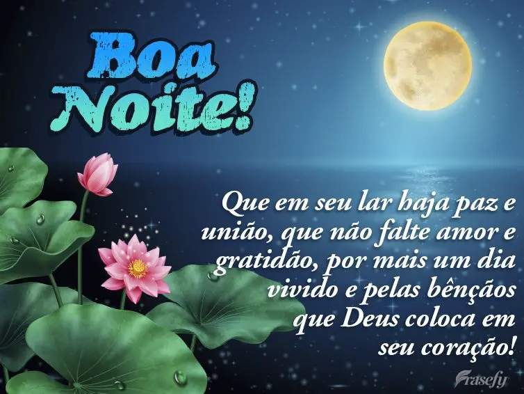 Que em seu lar haja paz e união. Que não falte amor e gratidão. Por mais um dia vivido e pelas bênçãos que Deus coloca em seu coração! Boa noite!...