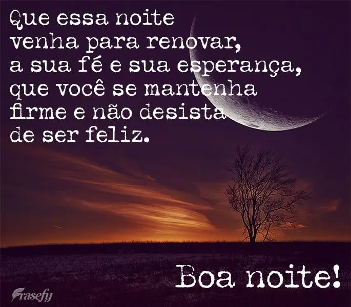 Que essa noite venha para renovar a sua fé e sua esperança. Que você se mantenha firme e não desista de ser feliz. Boa noite!