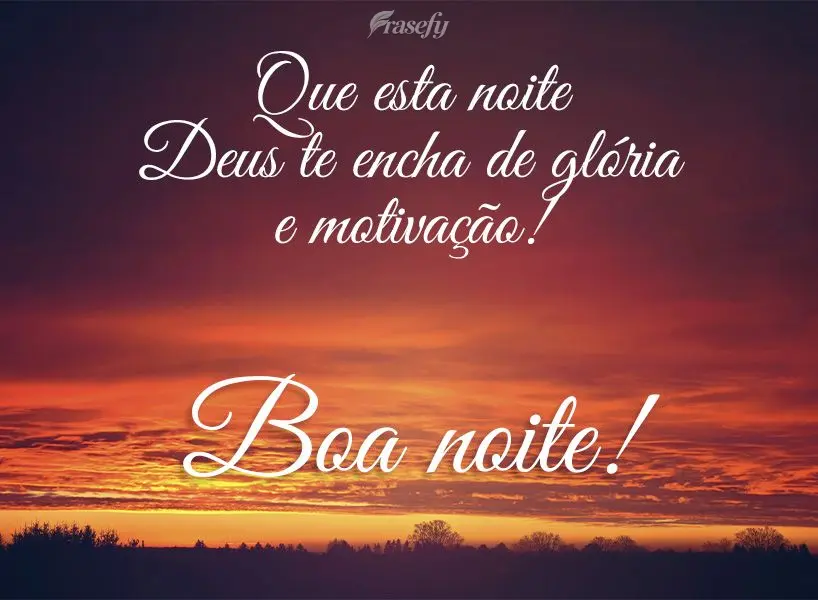 Que esta noite Deus te encha de glória e motivação! Boa noite!