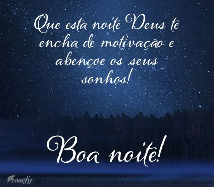 Que esta noite Deus te encha de motivação e abençoe os seus sonhos! Boa noite! 