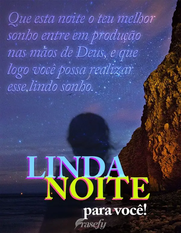 Que esta noite o teu melhor sonho entre em produção nas mãos de Deus, e que logo você possa realizar esse lindo sonho. Linda noite para você!