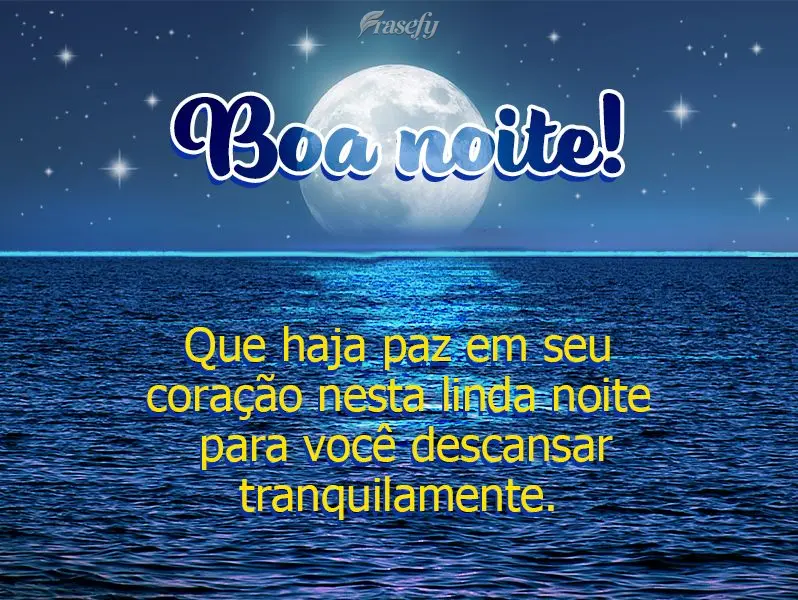 Que haja paz em seu coração nesta linda noite para você descansar tranquilamente. Boa noite!