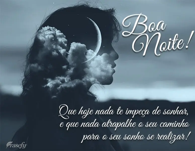Que hoje nada te impeça de sonhar e que nada atrapalhe o seu caminho para o seu sonho se realizar! Boa noite!