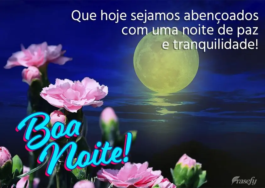 Que hoje sejamos abençoados com uma noite de paz e tranquilidade! Boa noite!