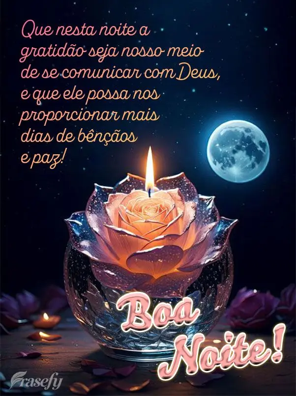 Que nesta noite a gratidão seja nosso meio de se comunicar com Deus, e que ele possa nos proporcionar mais dias de bênçãos e paz! Boa noite!