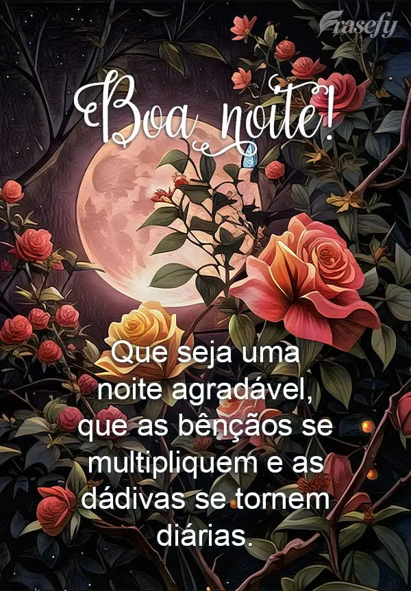 Que seja uma noite agradável, que as bênçãos se multipliquem e as dádivas se tornem diárias. Boa noite! 
