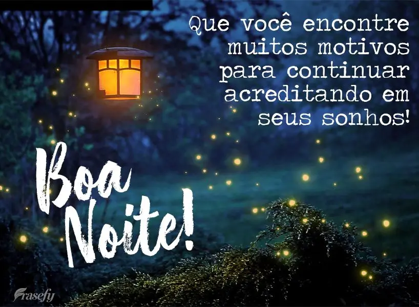Que você encontre muitos motivos para continuar acreditando em seus sonhos! Boa noite! 