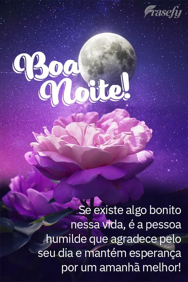 Se existe algo bonito nessa vida, é a pessoa humilde que agradece pelo seu dia e mantém esperança por um amanhã melhor! Boa noite!