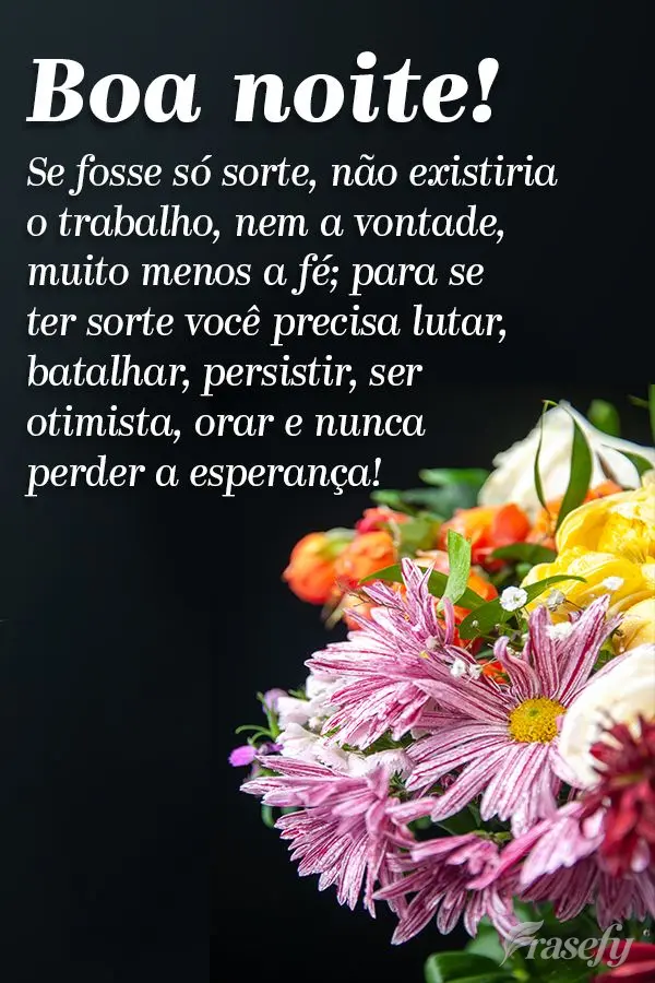 Se fosse só sorte, não existiria o trabalho, nem a vontade, muito menos a fé; para se ter sorte você precisa lutar, batalhar, persistir, ser otimista...