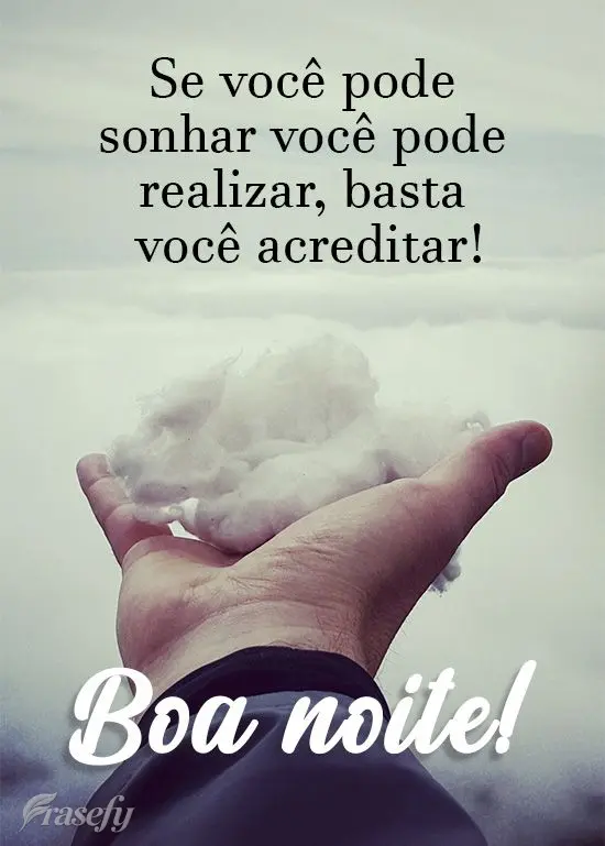 Se você pode sonhar você pode realizar. Basta você acreditar!
  Boa noite!