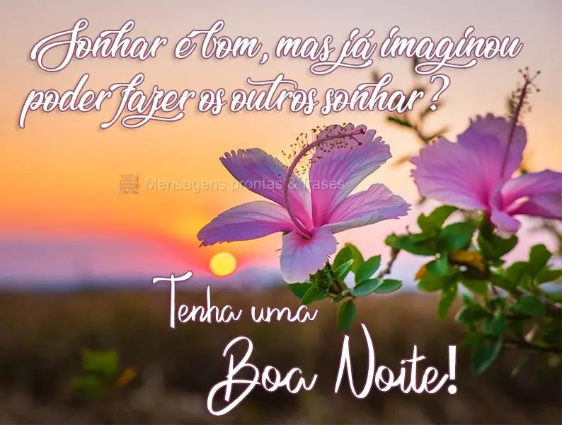 Sonhar é bom, mas já imaginou poder fazer os outros sonharem? 
 Tenha uma boa Noite!