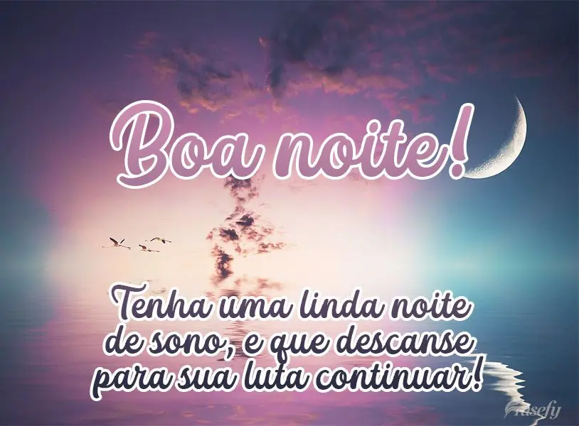Tenha uma linda noite de sono e que descanse para sua luta continuar! Boa noite! 
