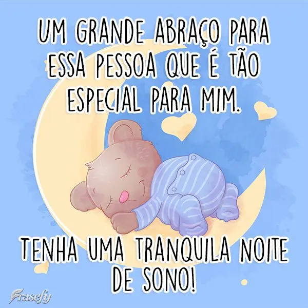 Um grande abraço para essa pessoa que é tão especial para mim. Tenha uma tranquila Noite de sono!
