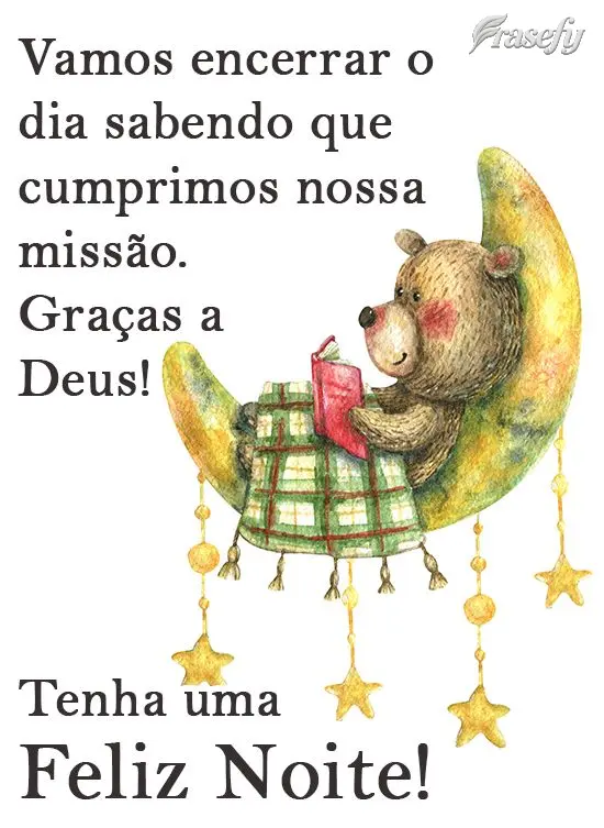 Vamos encerrar o dia de hoje sabendo que cumprimos nossa missão. Graças a Deus! 
 Tenha uma Feliz Noite!