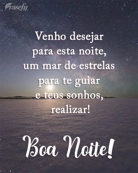 Venho desejar para esta noite um mar de estrelas para te guiar e teus sonhos realizar!
  Boa Noite!