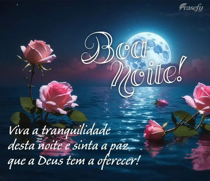 Viva a tranquilidade desta noite e sinta a paz que a Deus tem a oferecer! Boa noite! 