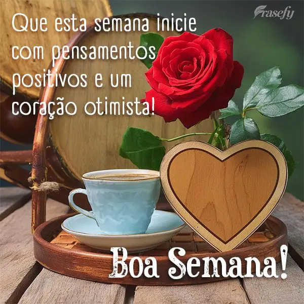 Que esta semana inicie com pensamentos positivos e um coração otimista!  Boa Semana!