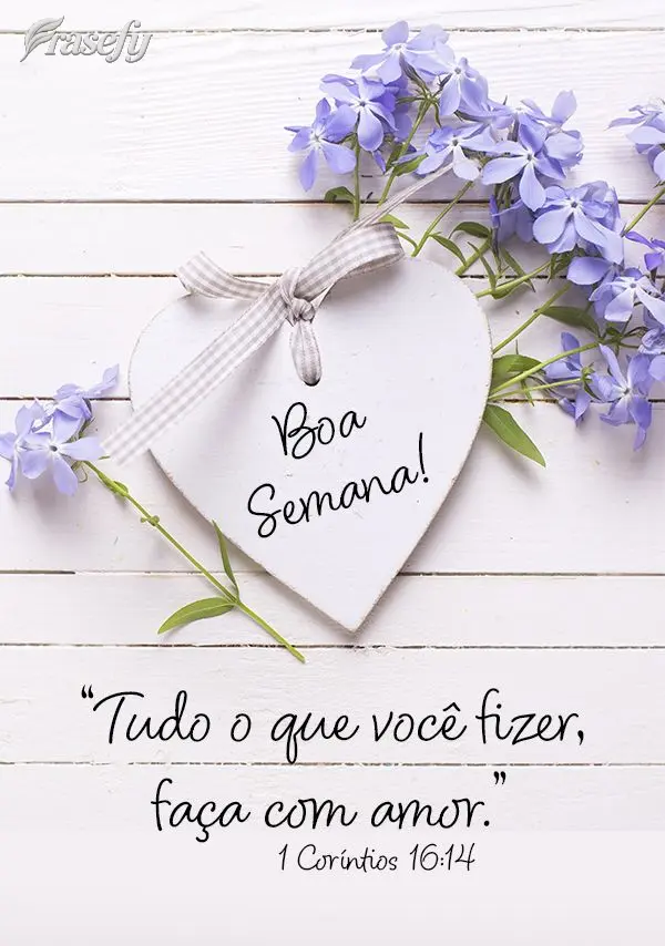 “Tudo o que você fizer, faça com amor.”  Boa Semana! 1 Coríntios 16:14