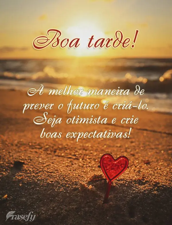 A melhor maneira de prever o futuro é criá-lo. Seja otimista e crie boas expectativas! Boa tarde!