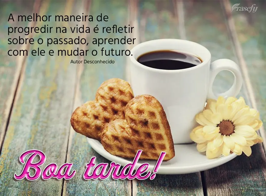 A melhor maneira de progredir na vida é refletir sobre o passado, aprender com ele e mudar o futuro. boa tarde! Desconhecido