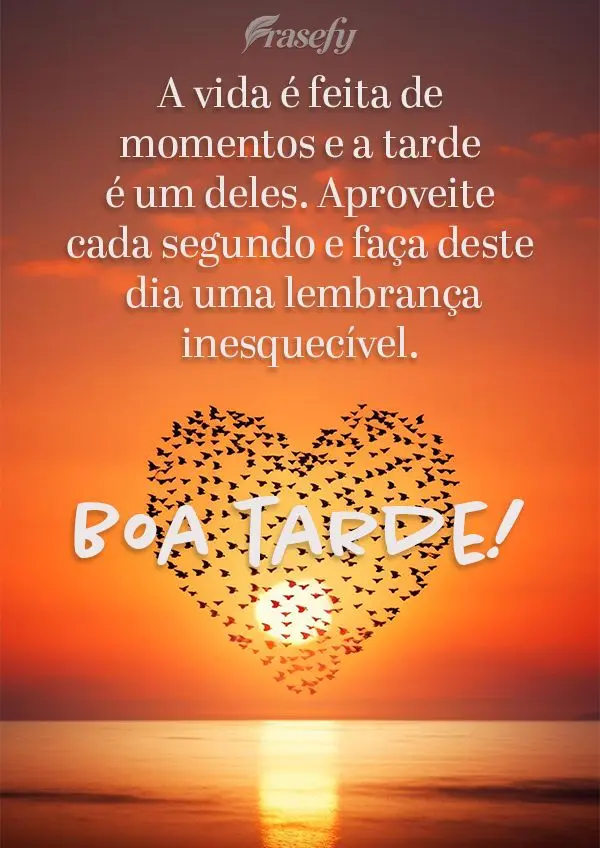 A vida é feita de momentos e a tarde é um deles. Aproveite cada segundo e faça deste dia uma lembrança inesquecível. Boa tarde!