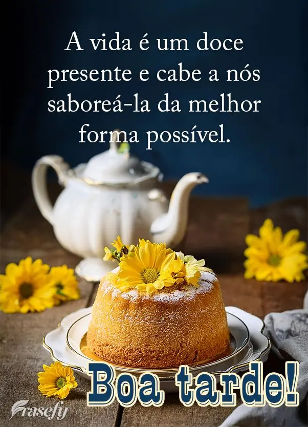 A vida é um doce presente e cabe a nós saboreá-la da melhor forma possível. Boa tarde!