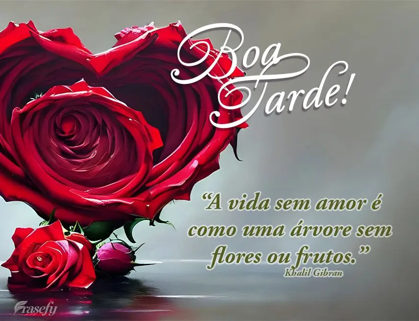 “A vida sem amor é como uma árvore sem flores ou frutos.” Boa tarde! Khalil Gibran