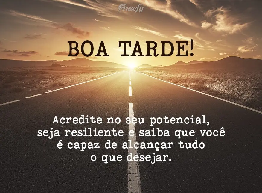 Acredite no seu potencial, seja resiliente e saiba que você é capaz de alcançar tudo o que desejar. Boa tarde!