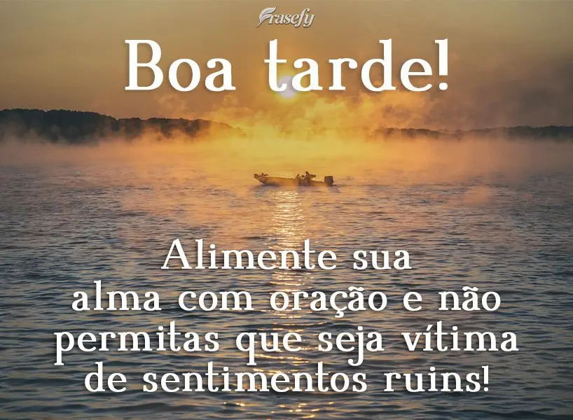 Alimente sua alma com oração e não permitas que seja vítima de sentimentos ruins!  Boa tarde!