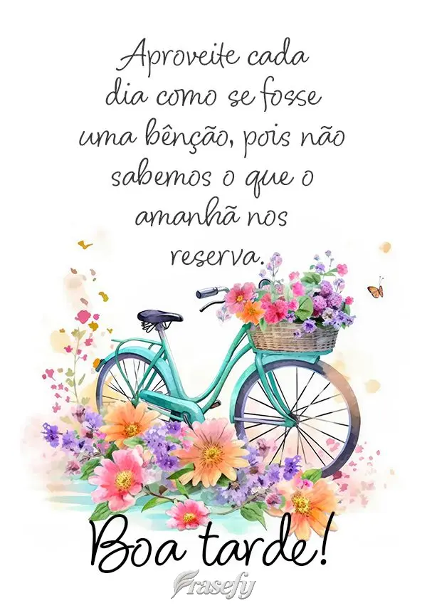 Aproveite cada dia como se fosse uma bênção, pois não sabemos o que o amanhã nos reserva. Boa tarde!