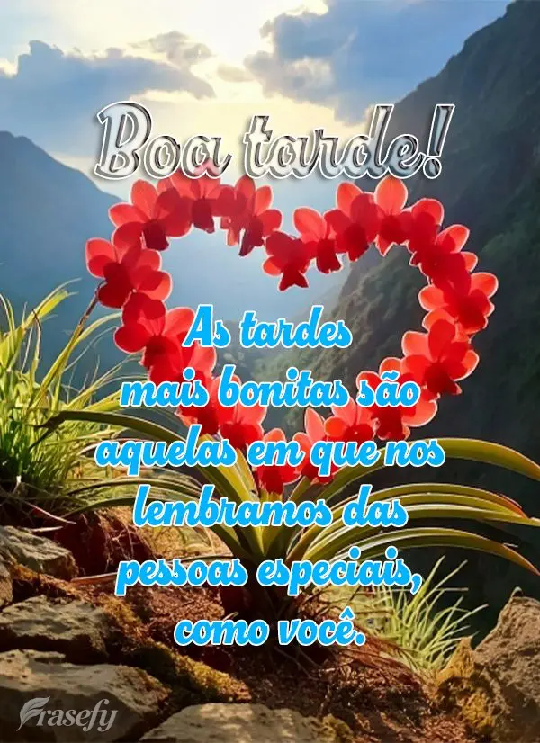 As tardes mais bonitas são aquelas em que nos lembramos das pessoas especiais, como você. Boa tarde!