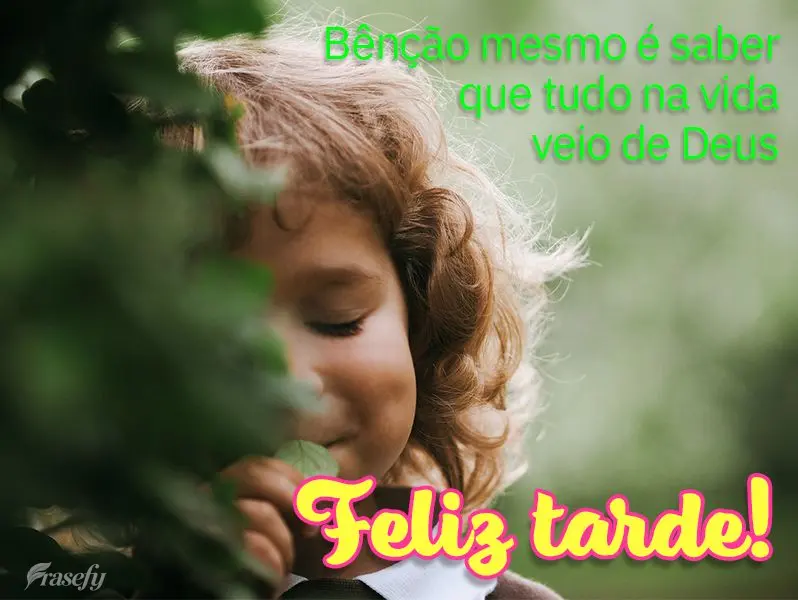 Bênção mesmo é saber que tudo na vida veio de Deus. Feliz tarde!