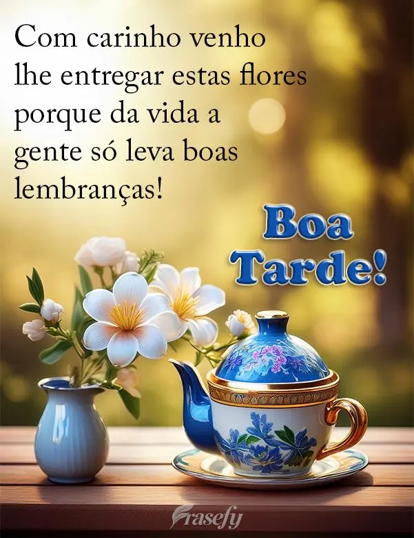 Com carinho venho lhe entregar estas flores porque da vida a gente só leva boas lembranças! Boa tarde!