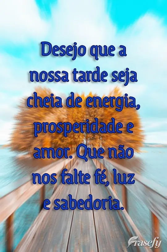 Desejo que a nossa tarde seja cheia de energia, prosperidade e amor. Que não nos falte fé, luz e sabedoria. 
